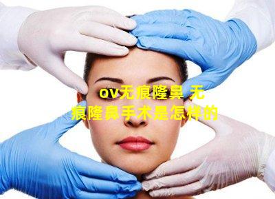 ov无痕隆鼻 无痕隆鼻手术是怎样的